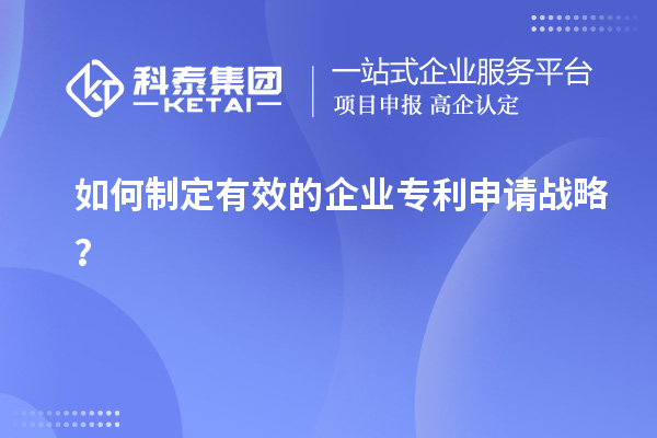 如何制定有效的企業(yè)專利申請(qǐng)戰(zhàn)略？