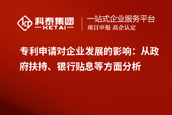 專利申請對企業(yè)發(fā)展的影響：從政府扶持、銀行貼息等方面分析