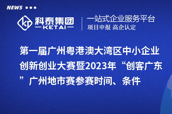 第一屆廣州粵港澳大灣區(qū)中小企業(yè)創(chuàng)新創(chuàng)業(yè)大賽暨2023年“創(chuàng)客廣東”廣州地市賽參賽時(shí)間、條件