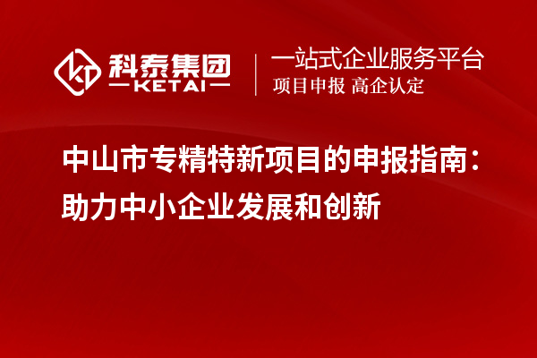 <a href=http://www.qiyeqqexmail.cn/zhongshan/ target=_blank class=infotextkey>中山市專(zhuān)精特新</a>項(xiàng)目的申報(bào)指南：助力中小企業(yè)發(fā)展和創(chuàng)新