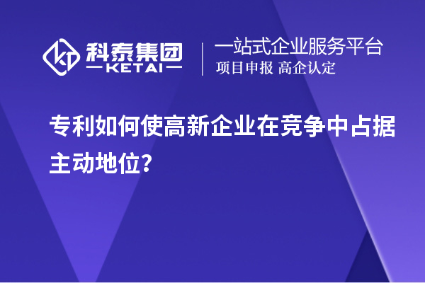 專利如何使高新企業(yè)在競爭中占據(jù)主動地位？
