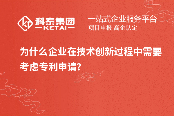 為什么企業(yè)在技術(shù)創(chuàng)新過程中需要考慮專利申請？