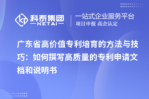 廣東省高價(jià)值專利培育的方法與技巧：如何撰寫(xiě)高質(zhì)量的專利申請(qǐng)文檔和說(shuō)明書(shū)