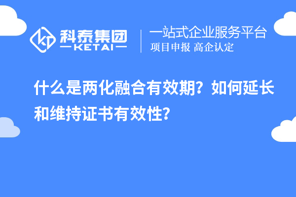 什么是兩化融合有效期？如何延長和維持證書有效性？
