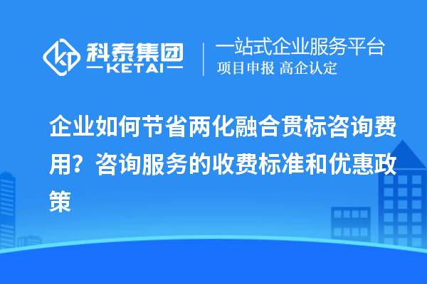 企業(yè)如何節(jié)省兩化融合貫標(biāo)咨詢費(fèi)用？咨詢服務(wù)的收費(fèi)標(biāo)準(zhǔn)和優(yōu)惠政策
