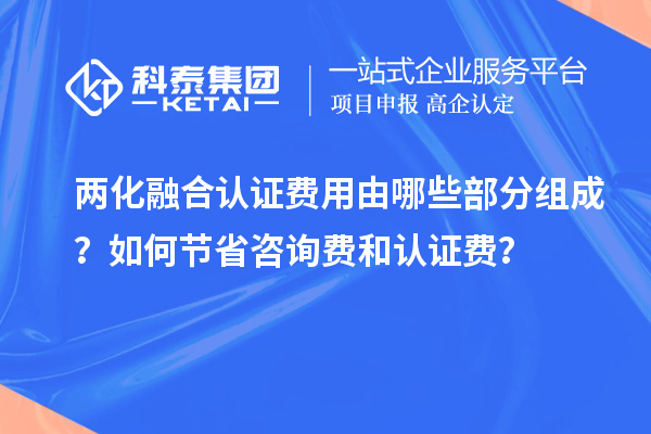 兩化融合認(rèn)證費(fèi)用由哪些部分組成？如何節(jié)省咨詢費(fèi)和認(rèn)證費(fèi)？