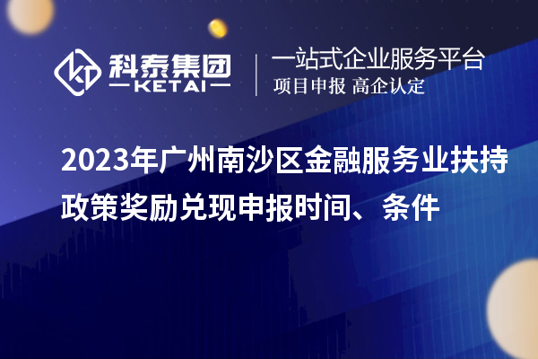 2023年廣州南沙區(qū)金融服務(wù)業(yè)扶持政策獎勵兌現(xiàn)申報時間、條件
