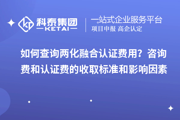 如何查詢兩化融合認(rèn)證費(fèi)用？咨詢費(fèi)和認(rèn)證費(fèi)的收取標(biāo)準(zhǔn)和影響因素