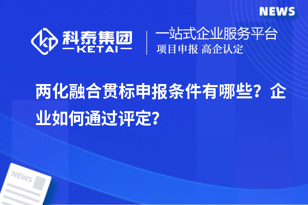兩化融合貫標(biāo)申報(bào)條件有哪些？企業(yè)如何通過(guò)評(píng)定？