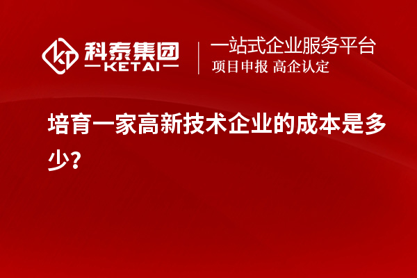 培育一家高新技術(shù)企業(yè)的成本是多少？