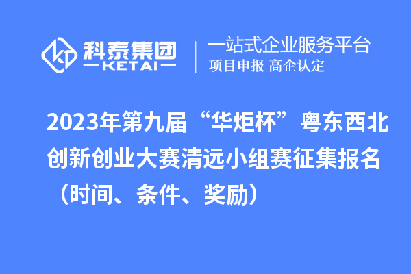 2023年第九屆“華炬杯”粵東西北創(chuàng)新創(chuàng)業(yè)大賽清遠(yuǎn)小組賽征集報(bào)名（時(shí)間、條件、獎(jiǎng)勵(lì)）