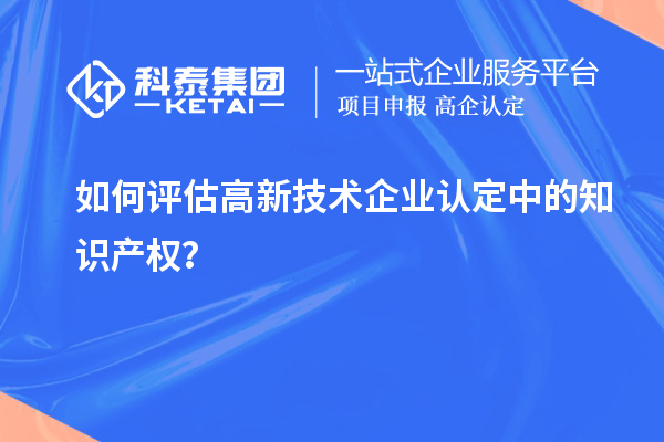如何評估高新技術企業(yè)認定中的知識產權？
