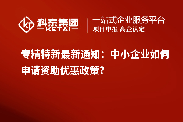 專精特新最新通知：中小企業(yè)如何申請資助優(yōu)惠政策？