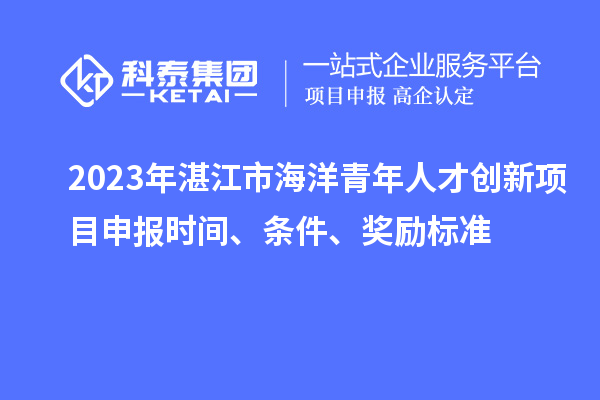 2023年湛江市海洋青年人才創(chuàng)新<a href=http://www.qiyeqqexmail.cn/shenbao.html target=_blank class=infotextkey>項目申報</a>時間、條件、獎勵標準