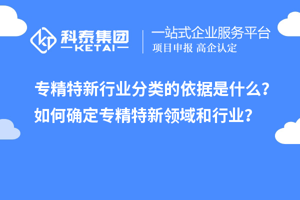 專精特新行業(yè)分類的依據(jù)是什么？如何確定專精特新領(lǐng)域和行業(yè)？