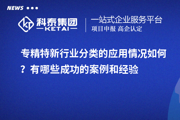 專精特新行業(yè)分類的應(yīng)用情況如何？有哪些成功的案例和經(jīng)驗(yàn)