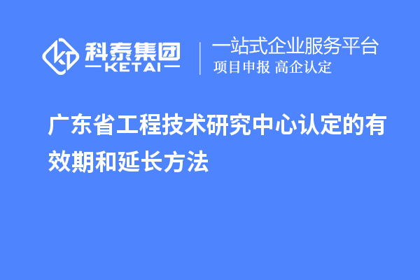 廣東<a href=http://www.qiyeqqexmail.cn/fuwu/gongchengzhongxin.html target=_blank class=infotextkey>省工程技術(shù)研究中心認(rèn)定</a>的有效期和延長方法