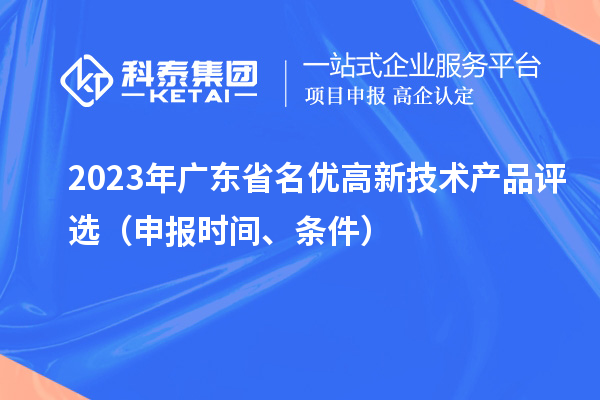 2023年廣東省名優(yōu)高新技術(shù)產(chǎn)品評(píng)選（申報(bào)時(shí)間、條件）