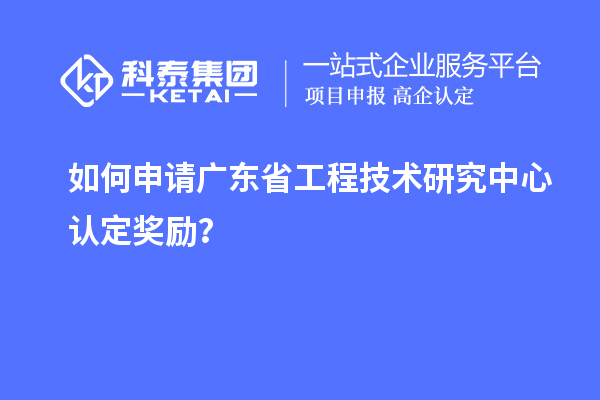 如何申請(qǐng)廣東<a href=http://www.qiyeqqexmail.cn/fuwu/gongchengzhongxin.html target=_blank class=infotextkey>省工程技術(shù)研究中心認(rèn)定</a>獎(jiǎng)勵(lì)？