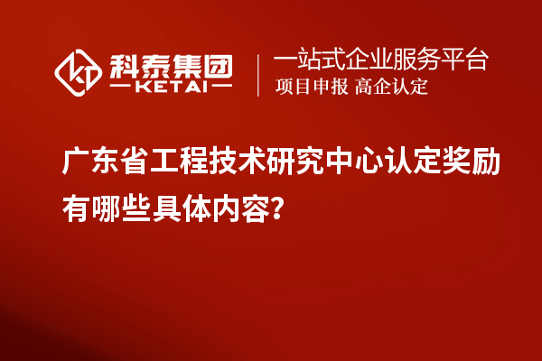 廣東<a href=http://www.qiyeqqexmail.cn/fuwu/gongchengzhongxin.html target=_blank class=infotextkey>省工程技術(shù)研究中心認(rèn)定</a>獎勵有哪些具體內(nèi)容？