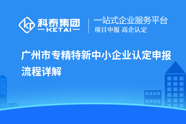 <a href=http://www.qiyeqqexmail.cn/guangzhou/ target=_blank class=infotextkey>廣州市專精特新</a>中小企業(yè)認(rèn)定申報流程詳解