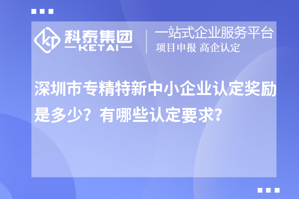 <a href=http://www.qiyeqqexmail.cn/shenzhen/ target=_blank class=infotextkey>深圳市專精特新</a>中小企業(yè)認(rèn)定獎(jiǎng)勵(lì)是多少？有哪些認(rèn)定要求？