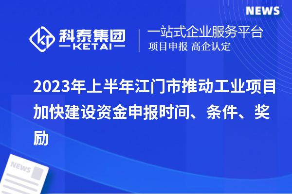 2023年上半年江門市推動(dòng)工業(yè)項(xiàng)目加快建設(shè)資金申報(bào)時(shí)間、條件、獎(jiǎng)勵(lì)