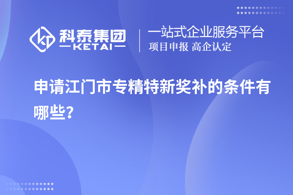 申請<a href=http://www.qiyeqqexmail.cn/jiangmen/ target=_blank class=infotextkey>江門市專精特新</a>獎補的條件有哪些？