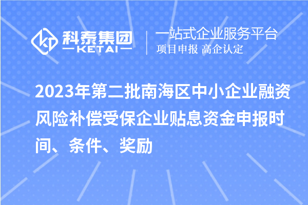 2023年第二批南海區(qū)中小企業(yè)融資風(fēng)險補(bǔ)償受保企業(yè)貼息資金申報時間、條件、獎勵