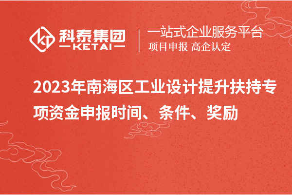 2023年南海區(qū)工業(yè)設計提升扶持專項資金申報時間、條件、獎勵