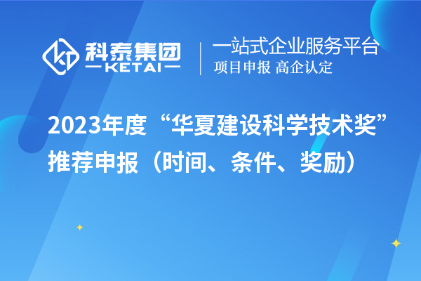 2023年度“華夏建設科學技術獎”推薦申報（時間、條件、獎勵）