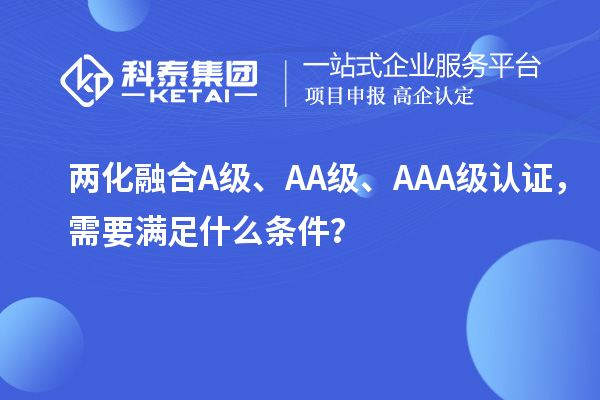 兩化融合A級、AA級、AAA級認(rèn)證，需要滿足什么條件？