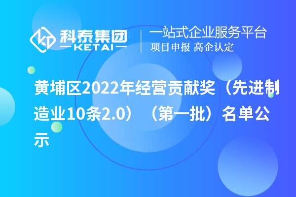 黃埔區(qū)2022年經(jīng)營貢獻獎（先進制造業(yè)10條2.0）（第一批）名單公示