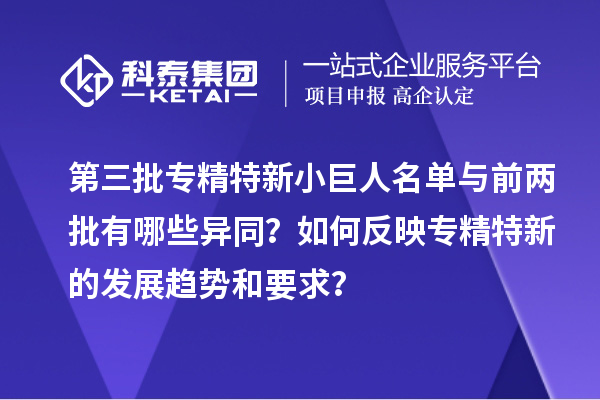 第三批專精特新小巨人名單與前兩批有哪些異同？如何反映專精特新的發(fā)展趨勢(shì)和要求？