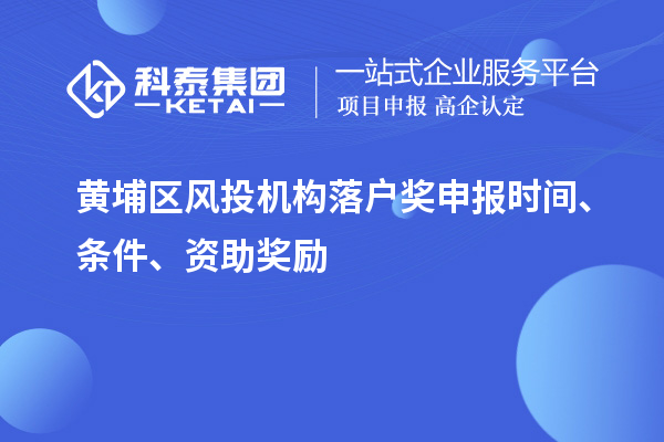 黃埔區(qū)風(fēng)投機(jī)構(gòu)落戶獎(jiǎng)申報(bào)時(shí)間、條件、資助獎(jiǎng)勵(lì)