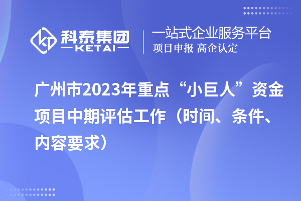 廣州市2023年重點(diǎn)“小巨人”資金項(xiàng)目中期評(píng)估工作（時(shí)間、條件、內(nèi)容要求）