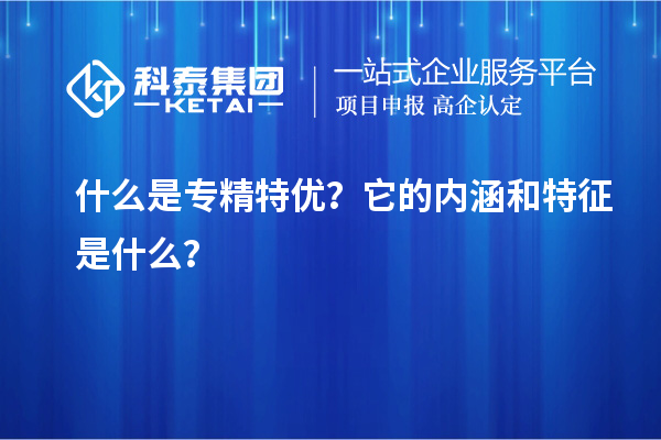 什么是專(zhuān)精特優(yōu)？它的內(nèi)涵和特征是什么？