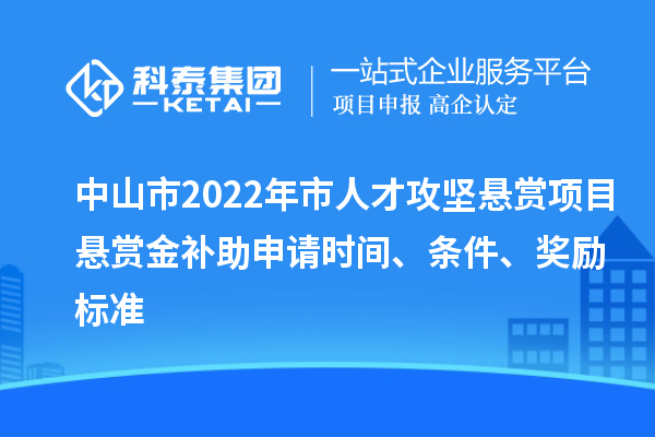 中山市2022年市人才攻堅(jiān)懸賞項(xiàng)目懸賞金補(bǔ)助申請(qǐng)時(shí)間、條件、獎(jiǎng)勵(lì)標(biāo)準(zhǔn)