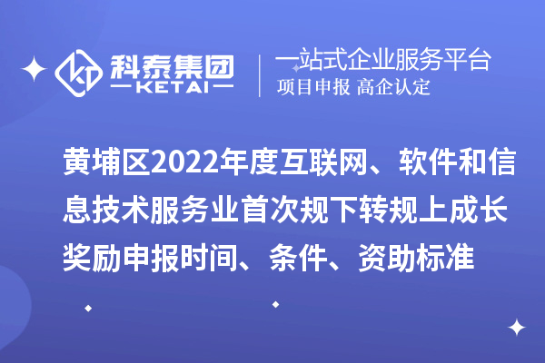 黃埔區(qū)2022年度互聯(lián)網(wǎng)、軟件和信息技術(shù)服務(wù)業(yè)首次規(guī)下轉(zhuǎn)規(guī)上成長(zhǎng)獎(jiǎng)勵(lì)申報(bào)時(shí)間、條件、資助標(biāo)準(zhǔn)