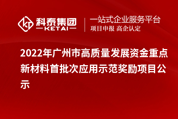 2022年廣州市高質(zhì)量發(fā)展資金重點新材料首批次應(yīng)用示范獎勵項目公示