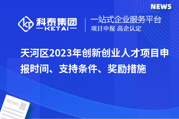 天河區(qū)2023年創(chuàng)新創(chuàng)業(yè)人才項目申報時間、支持條件、獎勵措施