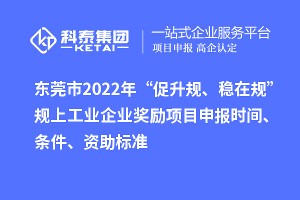 東莞市2022年“促升規(guī)、穩(wěn)在規(guī)”規(guī)上工業(yè)企業(yè)獎勵項目申報時間、條件、資助標準