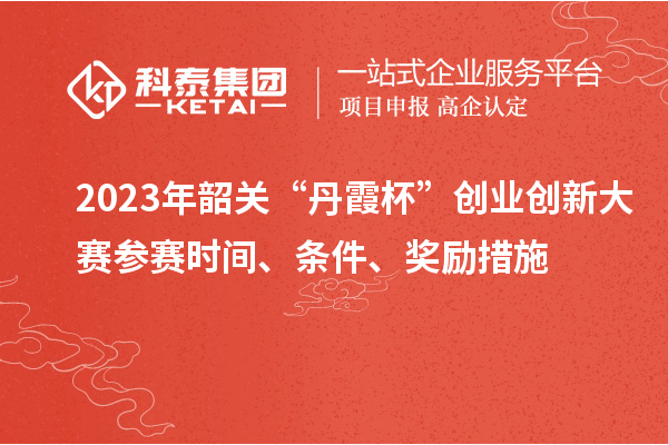 2023年韶關(guān)“丹霞杯”創(chuàng)業(yè)創(chuàng)新大賽參賽時(shí)間、條件、獎勵措施