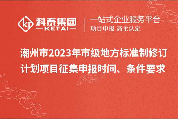 潮州市2023年市級地方標(biāo)準(zhǔn)制修訂計劃項目征集申報時間、條件要求