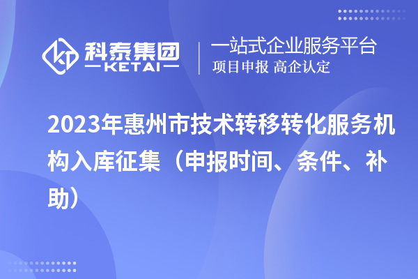 2023年惠州市技術(shù)轉(zhuǎn)移轉(zhuǎn)化服務(wù)機構(gòu)入庫征集（申報時間、條件、補助）
