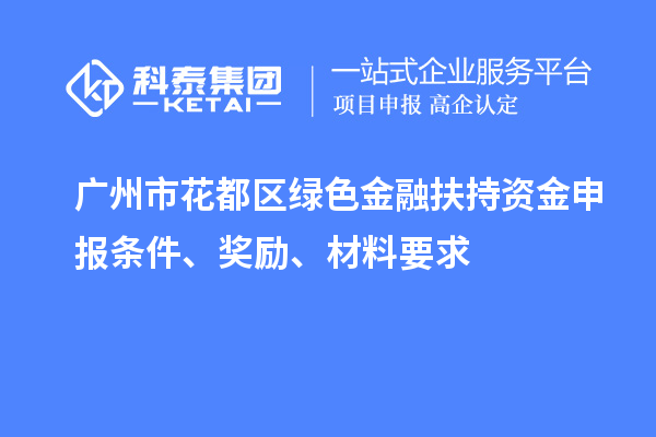 廣州市花都區(qū)綠色金融扶持資金申報條件、獎勵、材料要求