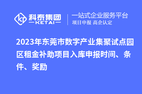 2023年?yáng)|莞市數(shù)字產(chǎn)業(yè)集聚試點(diǎn)園區(qū)租金補(bǔ)助項(xiàng)目入庫(kù)申報(bào)時(shí)間、條件、獎(jiǎng)勵(lì)