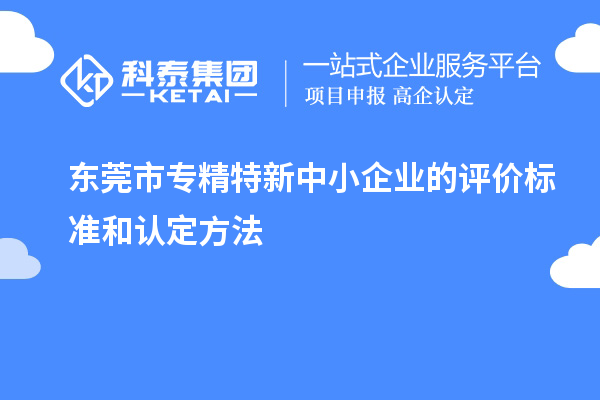 東莞市專精特新中小企業(yè)的評(píng)價(jià)標(biāo)準(zhǔn)和認(rèn)定方法