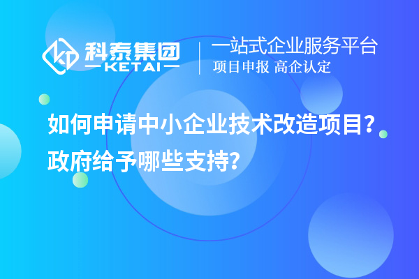 如何申請中小企業(yè)<a href=http://www.qiyeqqexmail.cn/fuwu/jishugaizao.html target=_blank class=infotextkey>技術改造</a>項目？政府給予哪些支持？