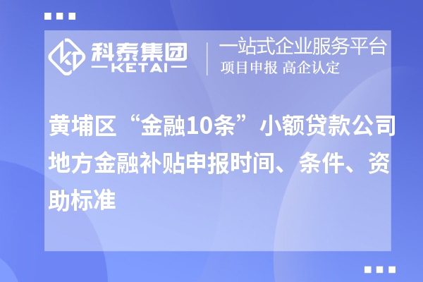 黃埔區(qū)“金融10條”小額貸款公司地方金融補貼申報時間、條件、資助標(biāo)準(zhǔn)
